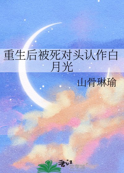 《重生后被死对头认作白月光》