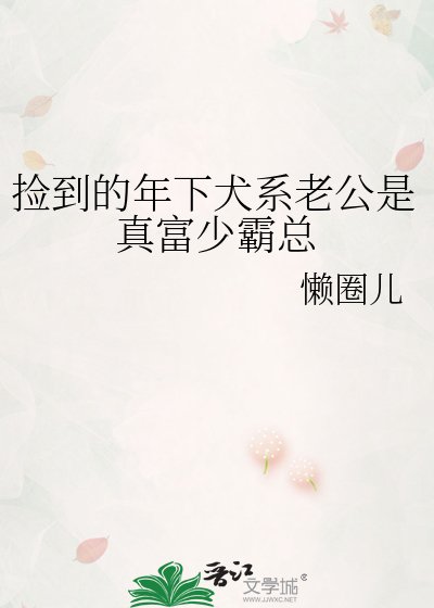 《捡到的年下犬系老公是真富少霸总》